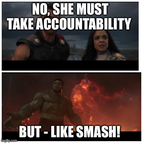 Hulk Big Monster Blank | NO, SHE MUST TAKE ACCOUNTABILITY; BUT - LIKE SMASH! | image tagged in hulk big monster blank | made w/ Imgflip meme maker
