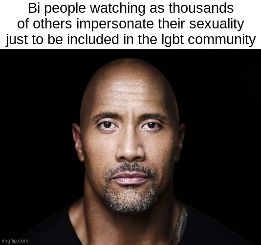 I hate it so much, bc it makes it impossible to tell if someone is genuinely bi, or faking | Bi people watching as thousands of others impersonate their sexuality just to be included in the lgbt community | image tagged in the rock stare | made w/ Imgflip meme maker