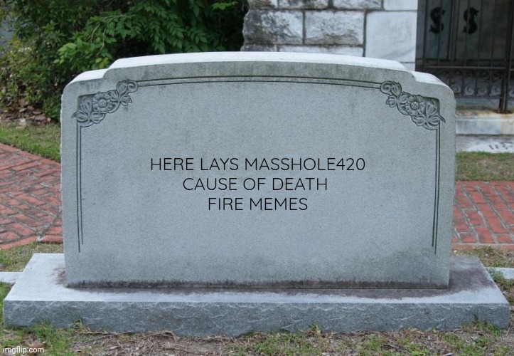 RIP Masshole420 | HERE LAYS MASSHOLE420
CAUSE OF DEATH 
FIRE MEMES | image tagged in gravestone,death,quitting | made w/ Imgflip meme maker