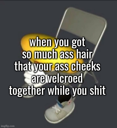 Words of the broken | when you got so much ass hair that your ass cheeks are velcroed together while you shit | image tagged in words of the broken | made w/ Imgflip meme maker