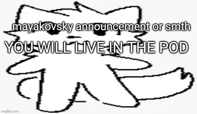 mayakovsky announcement | YOU WILL LIVE IN THE POD | image tagged in mayakovsky announcement | made w/ Imgflip meme maker