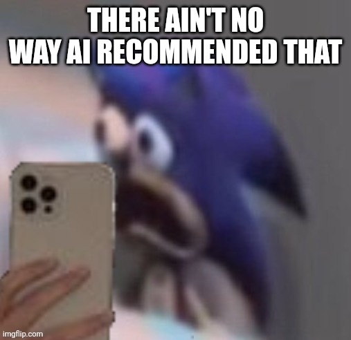 Sonic traumatized | THERE AIN'T NO WAY AI RECOMMENDED THAT | image tagged in sonic traumatized | made w/ Imgflip meme maker