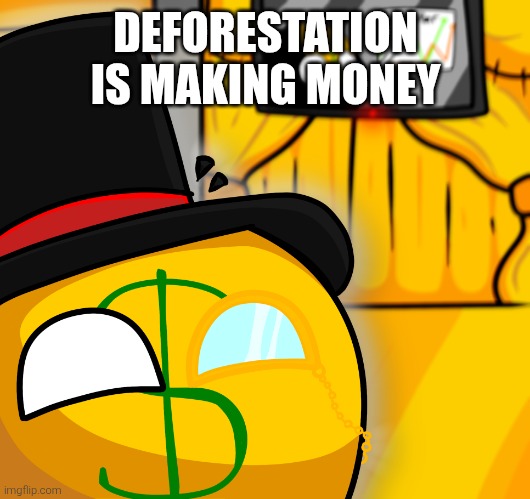 Capitalism is when deforestation is making money | DEFORESTATION IS MAKING MONEY | image tagged in capitalism,deforestation,money | made w/ Imgflip meme maker