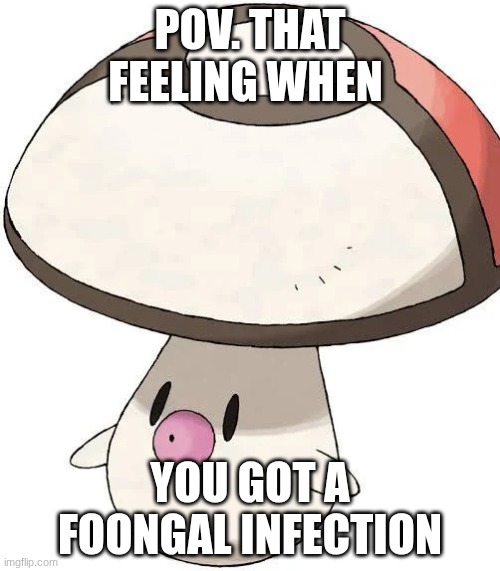 Foongus | POV. THAT FEELING WHEN; YOU GOT A FOONGAL INFECTION | image tagged in foongus | made w/ Imgflip meme maker