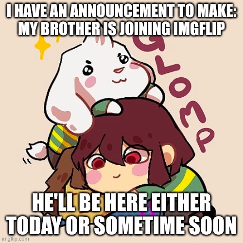 We shall greet him properly =) [UPDATE - he's here] | I HAVE AN ANNOUNCEMENT TO MAKE:
MY BROTHER IS JOINING IMGFLIP; HE'LL BE HERE EITHER TODAY OR SOMETIME SOON | image tagged in undertale,important announcement,this tag is not important,my brother | made w/ Imgflip meme maker