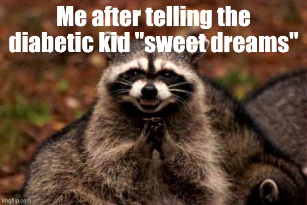 e | Me after telling the diabetic kid "sweet dreams" | image tagged in memes,evil plotting raccoon,tag,tags,bepis0407,gghhhj | made w/ Imgflip meme maker
