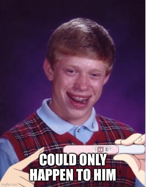 Pregnant Bad Luck Brian | COULD ONLY HAPPEN TO HIM | image tagged in pregnant bad luck brian | made w/ Imgflip meme maker