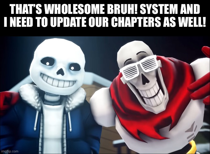 THAT’S WHOLESOME BRUH! SYSTEM AND I NEED TO UPDATE OUR CHAPTERS AS WELL! | made w/ Imgflip meme maker