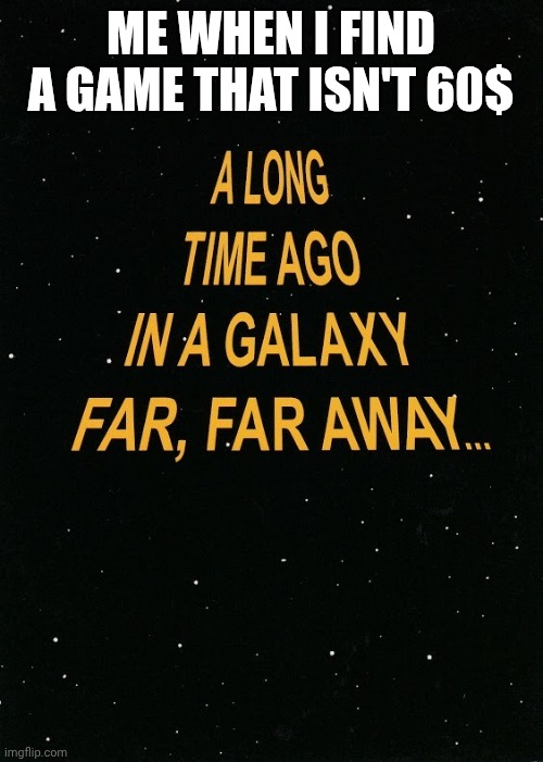 Star Wars A Long Time Ago | ME WHEN I FIND A GAME THAT ISN'T 60$ | image tagged in star wars a long time ago | made w/ Imgflip meme maker