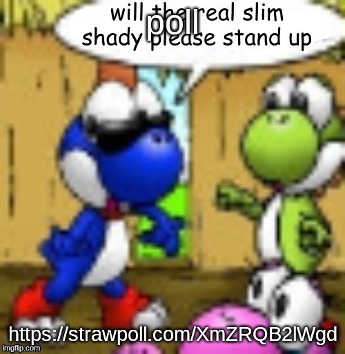 will the real slim shady please stand up | poll; https://strawpoll.com/XmZRQB2lWgd | image tagged in will the real slim shady please stand up | made w/ Imgflip meme maker