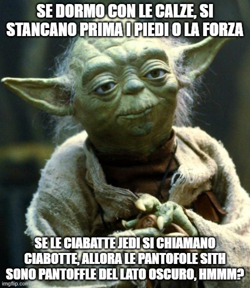 Star Wars Yoda | SE DORMO CON LE CALZE, SI STANCANO PRIMA I PIEDI O LA FORZA; SE LE CIABATTE JEDI SI CHIAMANO CIABOTTE, ALLORA LE PANTOFOLE SITH SONO PANTOFFLE DEL LATO OSCURO, HMMM? | image tagged in memes,star wars yoda | made w/ Imgflip meme maker