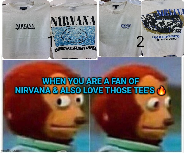 The lover one | 2; 1; WHEN YOU ARE A FAN OF NIRVANA & ALSO LOVE THOSE TEE'S 🔥 | image tagged in memes,monkey puppet | made w/ Imgflip meme maker