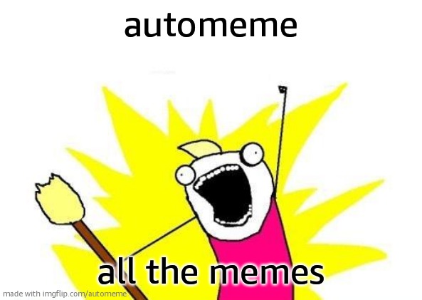X All The Y | automeme; all the memes | image tagged in memes,x all the y | made w/ Imgflip meme maker
