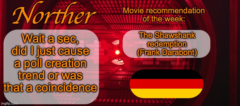 Norther announcement temp V2 | Wait a sec, did I just cause a poll creation trend or was that a coincidence; The Shawshank redemption (Frank Darabont) | image tagged in norther announcement temp v2 | made w/ Imgflip meme maker