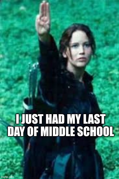 I JUST HAD MY LAST DAY OF MIDDLE SCHOOL | image tagged in middle school,bye,hunger games | made w/ Imgflip meme maker