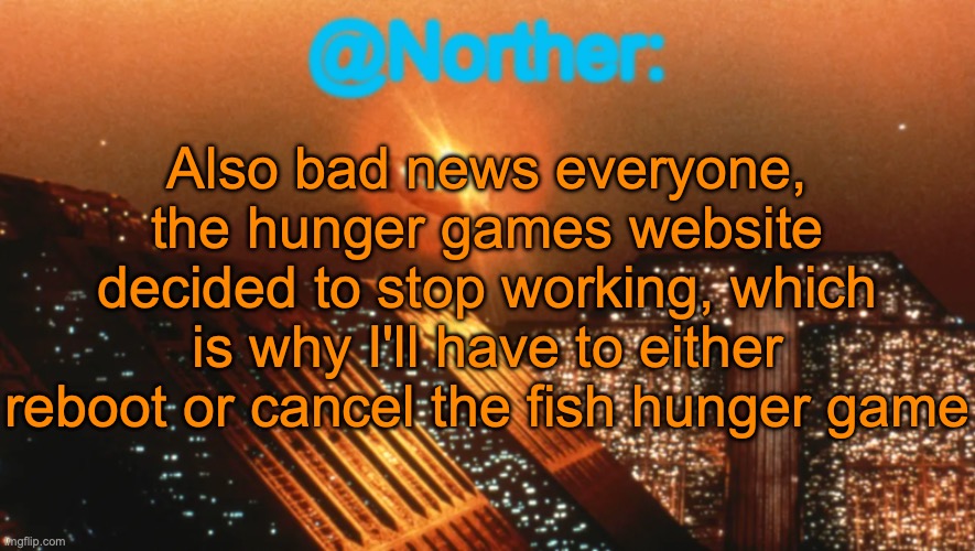 Norther announcement temp V1 (reworked) | Also bad news everyone, the hunger games website decided to stop working, which is why I'll have to either reboot or cancel the fish hunger game | image tagged in norther announcement temp v1 reworked | made w/ Imgflip meme maker
