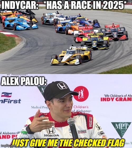 5 OUT OF 6 | INDYCAR:   *HAS A RACE IN 2025*; ALEX PALOU:; JUST GIVE ME THE CHECKED FLAG | image tagged in alex palou,indycar series,racing,indycar | made w/ Imgflip meme maker