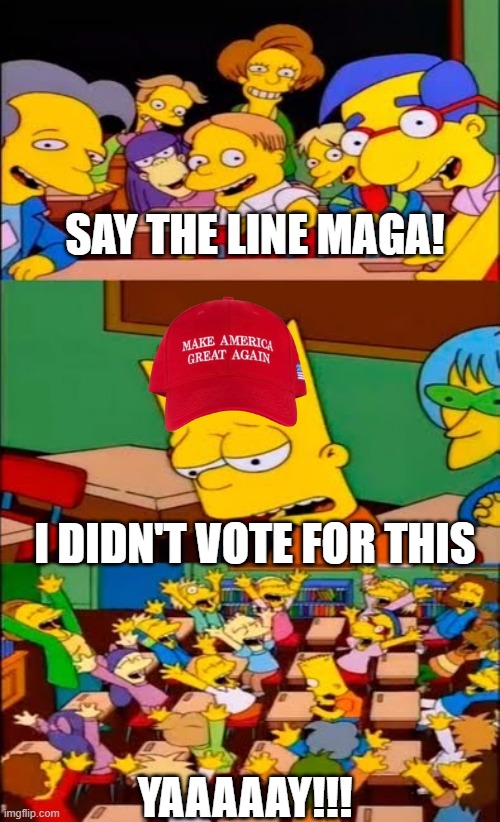 say the line bart! simpsons | SAY THE LINE MAGA! I DIDN'T VOTE FOR THIS; YAAAAAY!!! | image tagged in say the line bart simpsons | made w/ Imgflip meme maker