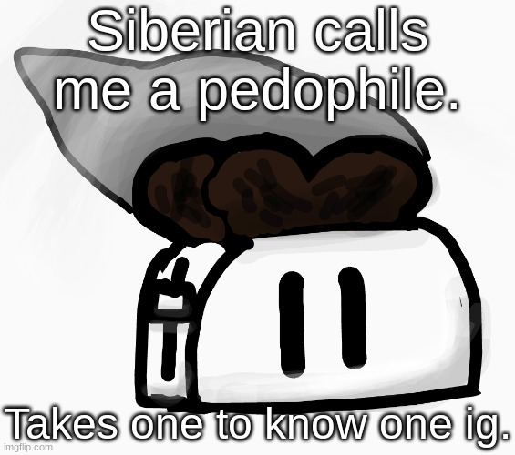 Siberian: The closeted pedo, currently on the falling off arc. | Siberian calls me a pedophile. Takes one to know one ig. | image tagged in extra_crispy_toast announcement template new | made w/ Imgflip meme maker