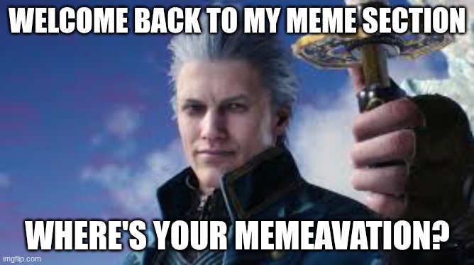 memeavation | WELCOME BACK TO MY MEME SECTION; WHERE'S YOUR MEMEAVATION? | image tagged in meme | made w/ Imgflip meme maker