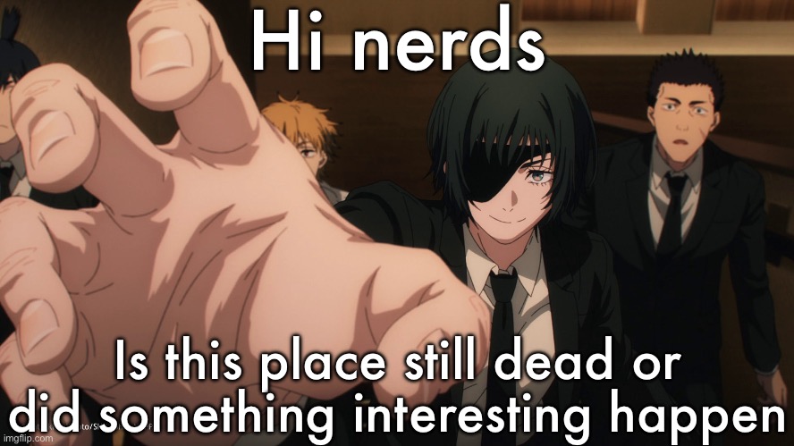 Himeno reach | Hi nerds; Is this place still dead or did something interesting happen | image tagged in himeno reach | made w/ Imgflip meme maker