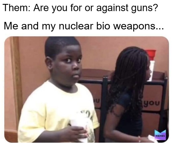 Guilty kid | Them: Are you for or against guns? Me and my nuclear bio weapons... | image tagged in guilty kid,funny | made w/ Imgflip meme maker