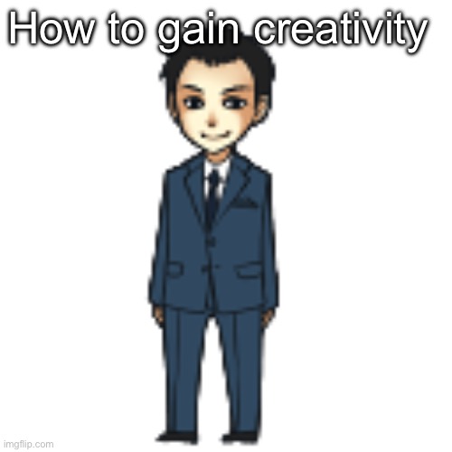 Moriarty but a shimeji | How to gain creativity | image tagged in moriarty but a shimeji | made w/ Imgflip meme maker
