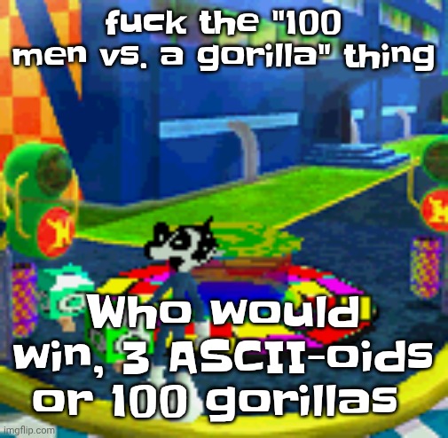 WHOAG | fu‍ck the "100 men vs. a gorilla" thing; Who would win, 3 ASCII-oids or 100 gorillas | image tagged in whoag | made w/ Imgflip meme maker