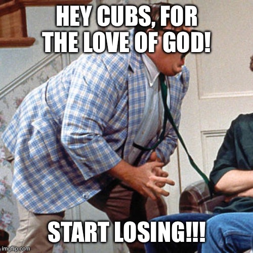 Chris Farley For the love of god | HEY CUBS, FOR THE LOVE OF GOD! START LOSING!!! | image tagged in chris farley for the love of god | made w/ Imgflip meme maker