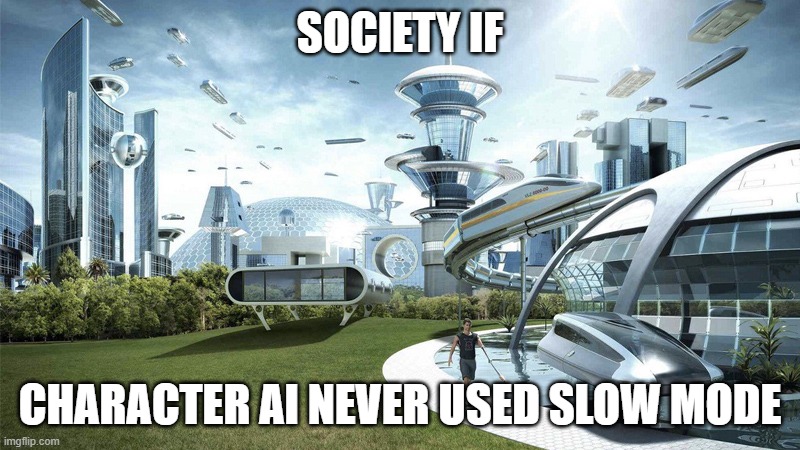 c.ai meme | SOCIETY IF; CHARACTER AI NEVER USED SLOW MODE | image tagged in the future world if,character ai | made w/ Imgflip meme maker
