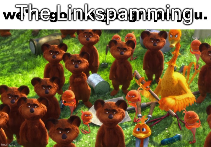 we're gonna gangrape you | The Linkspamming | image tagged in we're gonna gangrape you | made w/ Imgflip meme maker