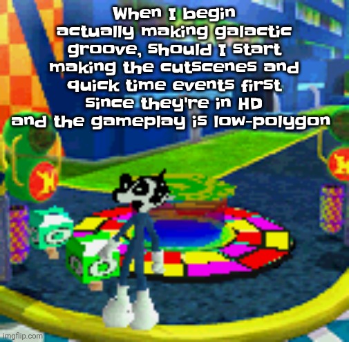 WHOAG | When I begin actually making galactic groove, should I start making the cutscenes and quick time events first since they're in HD and the gameplay is low-polygon | image tagged in whoag | made w/ Imgflip meme maker