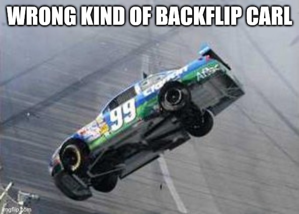 Carl Edwards Flip | WRONG KIND OF BACKFLIP CARL | image tagged in nascar | made w/ Imgflip meme maker