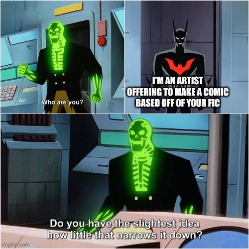 Do You Have the Slightest Idea How Little That Narrows It Down? | I'M AN ARTIST OFFERING TO MAKE A COMIC BASED OFF OF YOUR FIC | image tagged in do you have the slightest idea how little that narrows it down | made w/ Imgflip meme maker