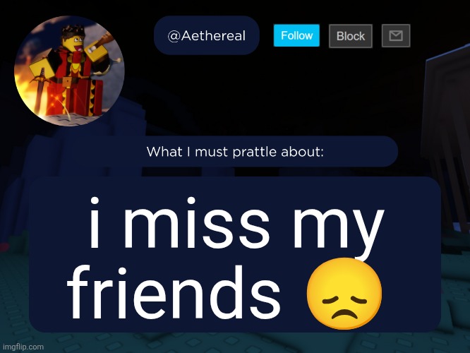 most 10 year old statemnt | i miss my friends 😞 | image tagged in aethereal's forsaken template | made w/ Imgflip meme maker