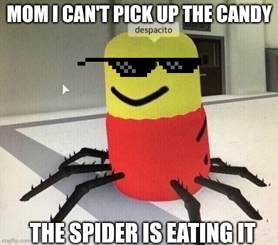 Despacito spider | MOM I CAN'T PICK UP THE CANDY; THE SPIDER IS EATING IT | image tagged in despacito spider | made w/ Imgflip meme maker