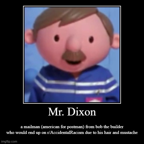 Mr. Dixon | a mailman (american for postman) from bob the builder who would end up on r/AccidentalRacism due to his hair and mustache | image tagged in funny,demotivationals,reddit,bob the builder,adolf hitler,cartoon | made w/ Imgflip demotivational maker