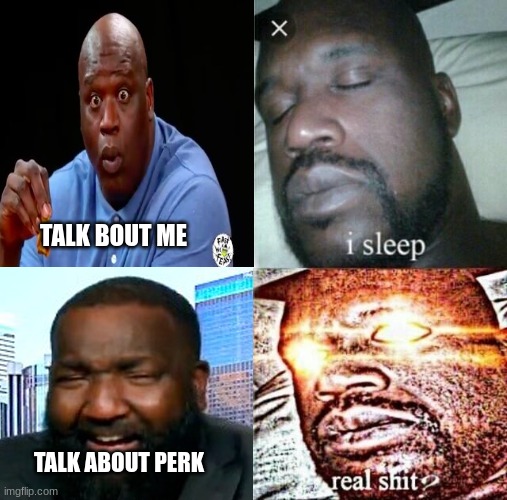 Kendrick Perkins meme | TALK BOUT ME; TALK ABOUT PERK | image tagged in memes,nba,shaq,sleeping shaq,sports,basketball | made w/ Imgflip meme maker