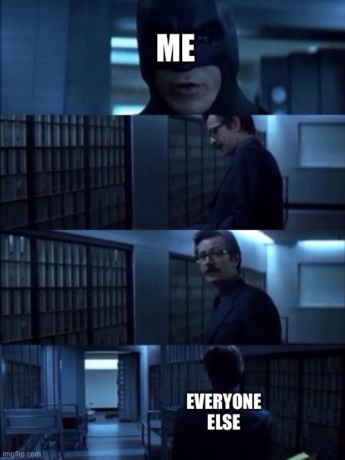 ME EVERYONE ELSE | image tagged in batman vanish | made w/ Imgflip meme maker