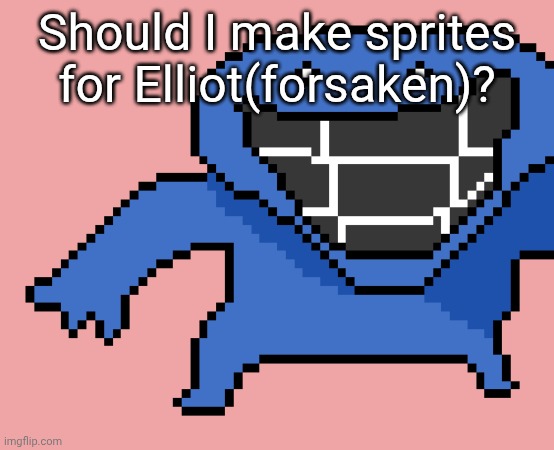 pixel dud | Should I make sprites for Elliot(forsaken)? | image tagged in pixel dud | made w/ Imgflip meme maker