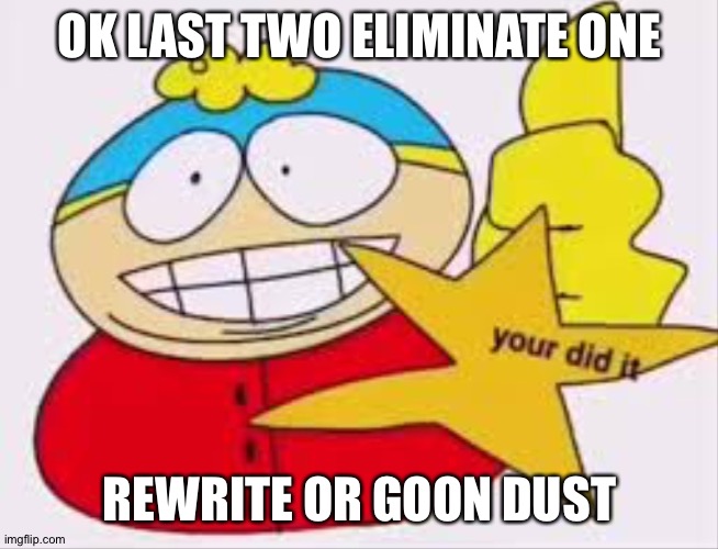 South Park | OK LAST TWO ELIMINATE ONE; REWRITE OR GOON DUST | image tagged in south park | made w/ Imgflip meme maker