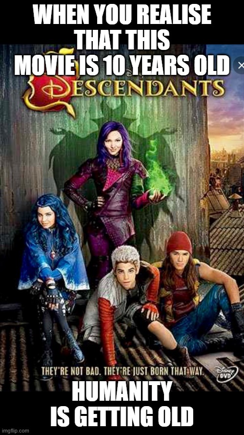 rip original cast | WHEN YOU REALISE THAT THIS MOVIE IS 10 YEARS OLD; HUMANITY IS GETTING OLD | image tagged in disney descendants | made w/ Imgflip meme maker