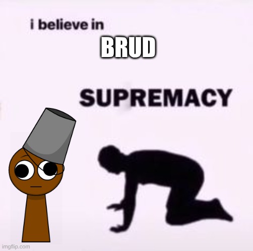 I believe in supremacy | BRUD | image tagged in i believe in supremacy | made w/ Imgflip meme maker