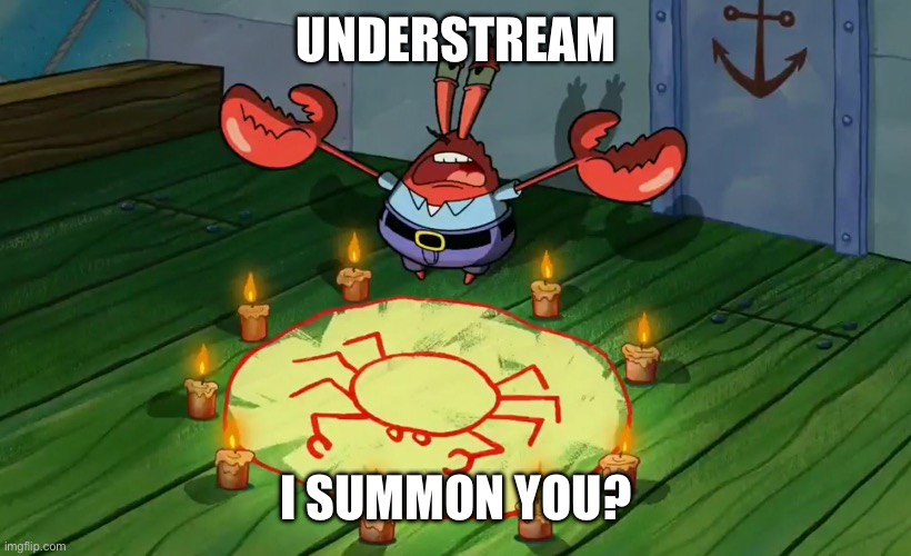 Mr Krabs summoning | UNDERSTREAM; I SUMMON YOU? | image tagged in mr krabs summoning | made w/ Imgflip meme maker