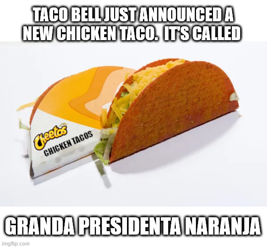 TACO BELL JUST ANNOUNCED A NEW CHICKEN TACO.  IT'S CALLED; GRANDA PRESIDENTA NARANJA | made w/ Imgflip meme maker