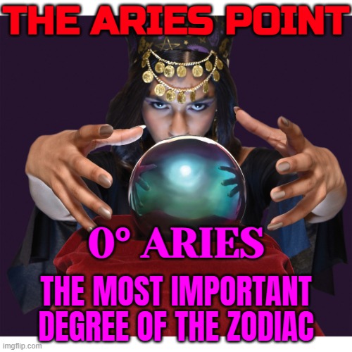 The Aries Point | THE ARIES POINT; 0° ARIES; THE MOST IMPORTANT DEGREE OF THE ZODIAC | image tagged in fortune teller,zodiac signs,zodiac,prophecy,prophet,anti-religion | made w/ Imgflip meme maker