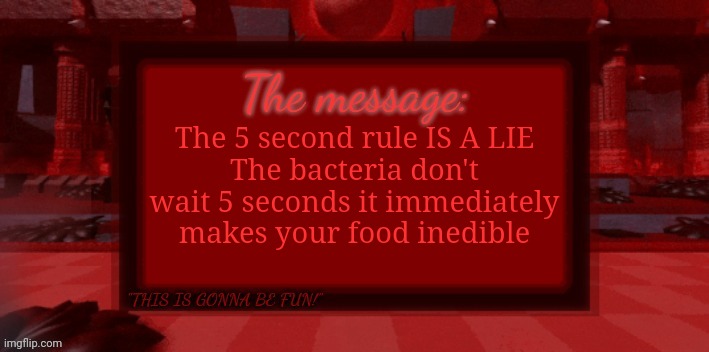 THE BLIGHT IS COMING | The 5 second rule IS A LIE
The bacteria don't wait 5 seconds it immediately makes your food inedible | image tagged in the blight is coming | made w/ Imgflip meme maker