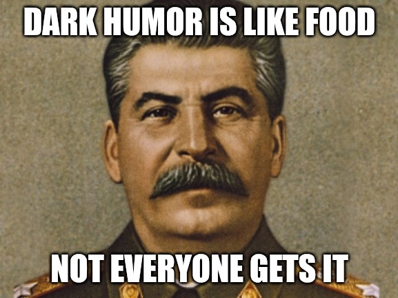 Dark humor is like Josef Stalin. | DARK HUMOR IS LIKE FOOD; NOT EVERYONE GETS IT | image tagged in josef stalin,communism,dark humor | made w/ Imgflip meme maker