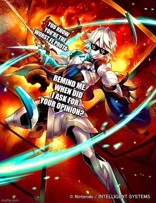 Corrin out here just Dabbing on the haters! | YOU KNOW YOU’RE THE WORST FE PROTA-; REMIND ME. 
 WHEN DID I ASK FOR YOUR OPINION? | image tagged in fire emblem,meme,haters gonna hate,nintendo | made w/ Imgflip meme maker
