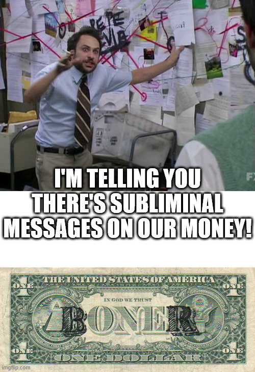 I'M TELLING YOU THERE'S SUBLIMINAL MESSAGES ON OUR MONEY! | image tagged in charlie conspiracy always sunny in philidelphia | made w/ Imgflip meme maker